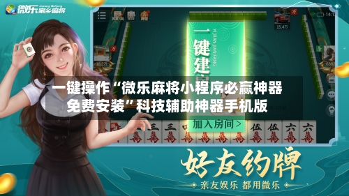 一键操作“微乐麻将小程序必赢神器免费安装”科技辅助神器手机版-第1张图片