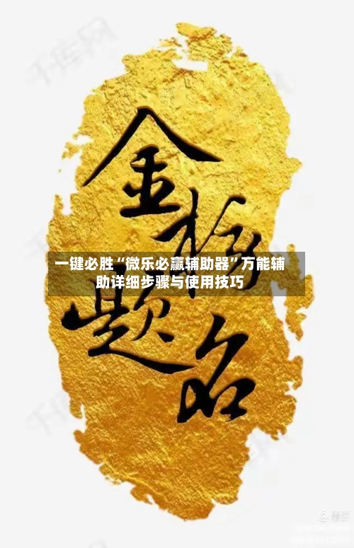 一键必胜“微乐必赢辅助器”万能辅助详细步骤与使用技巧-第2张图片