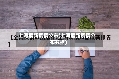 上海最新疫情公布(上海最新疫情公布数据)-第1张图片