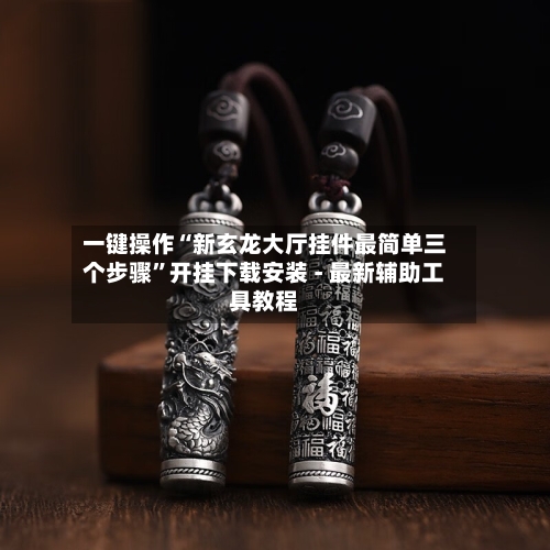 一键操作“新玄龙大厅挂件最简单三个步骤	”开挂下载安装 - 最新辅助工具教程-第1张图片
