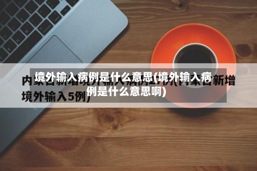境外输入病例是什么意思(境外输入病例是什么意思啊)-第1张图片