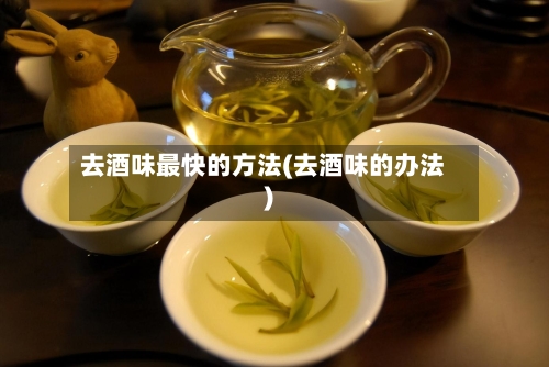 去酒味最快的方法(去酒味的办法)-第1张图片