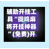 辅助开挂工具“捉鸡麻将开挂神器”(免费)开挂辅助教学(最新辅助开挂教程)-第2张图片