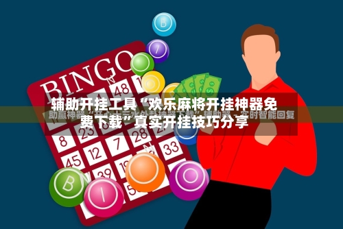 辅助开挂工具“欢乐麻将开挂神器免费下载”真实开挂技巧分享-第3张图片