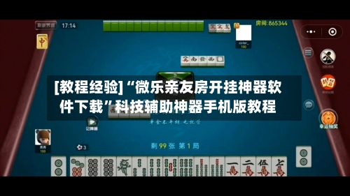 [教程经验]“微乐亲友房开挂神器软件下载”科技辅助神器手机版教程-第1张图片