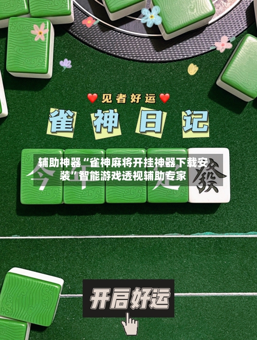 辅助神器“雀神麻将开挂神器下载安装”智能游戏透视辅助专家-第3张图片