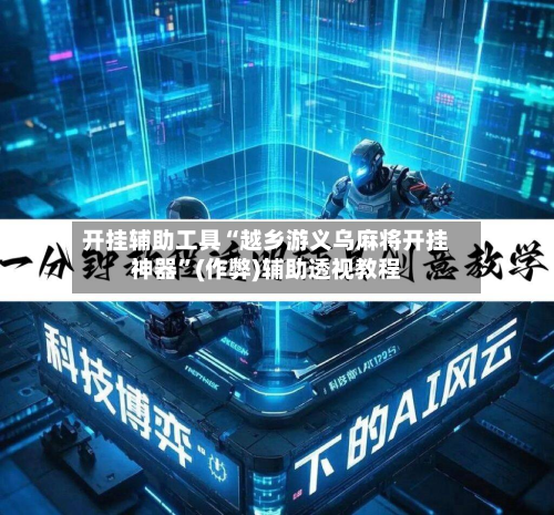 开挂辅助工具“越乡游义乌麻将开挂神器”(作弊)辅助透视教程-第3张图片