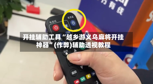 开挂辅助工具“越乡游义乌麻将开挂神器”(作弊)辅助透视教程-第1张图片