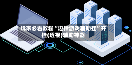 玩家必看教程“边锋游戏辅助挂	”开挂(透视)辅助神器-第1张图片