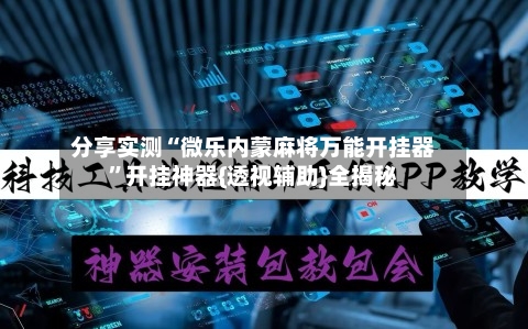 分享实测“微乐内蒙麻将万能开挂器”开挂神器{透视辅助}全揭秘-第3张图片