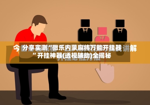 分享实测“微乐内蒙麻将万能开挂器	”开挂神器{透视辅助}全揭秘-第1张图片
