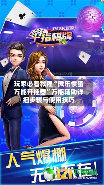 玩家必看教程“微乐惯蛋万能开挂器”万能辅助详细步骤与使用技巧-第2张图片