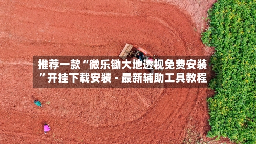推荐一款“微乐锄大地透视免费安装	”开挂下载安装 - 最新辅助工具教程-第1张图片