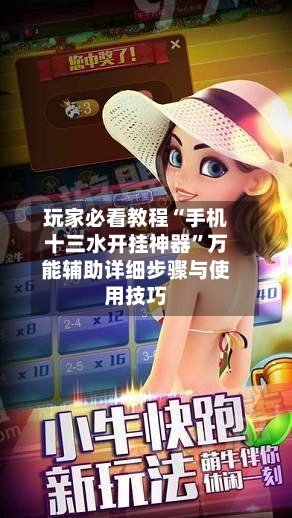 玩家必看教程“手机十三水开挂神器”万能辅助详细步骤与使用技巧-第1张图片