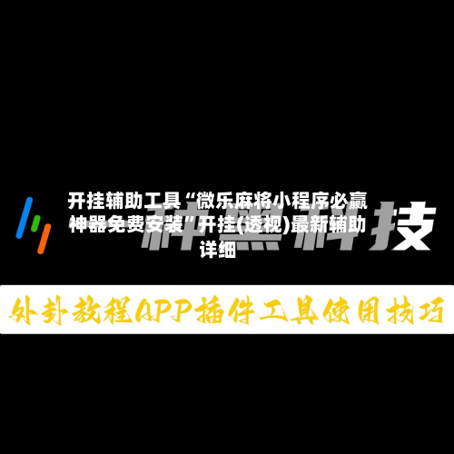 开挂辅助工具“微乐麻将小程序必赢神器免费安装”开挂(透视)最新辅助详细-第2张图片