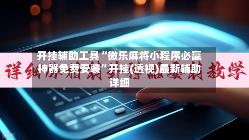 开挂辅助工具“微乐麻将小程序必赢神器免费安装	”开挂(透视)最新辅助详细-第1张图片