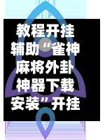 教程开挂辅助“雀神麻将外卦神器下载安装	”开挂(透视)最新辅助详细-第3张图片
