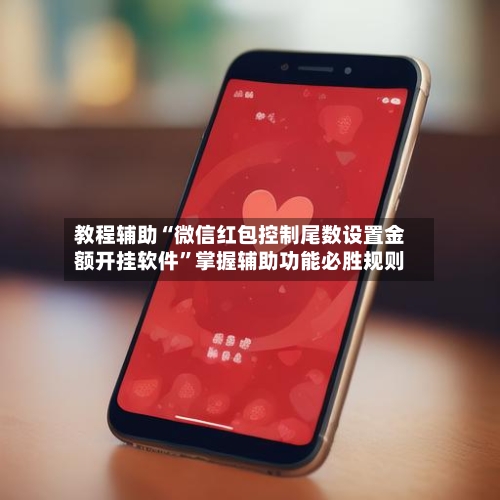教程辅助“微信红包控制尾数设置金额开挂软件”掌握辅助功能必胜规则-第1张图片