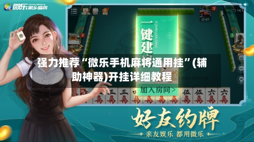 强力推荐“微乐手机麻将通用挂”(辅助神器)开挂详细教程-第1张图片