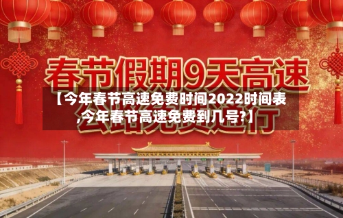 【今年春节高速免费时间2022时间表,今年春节高速免费到几号?】-第1张图片