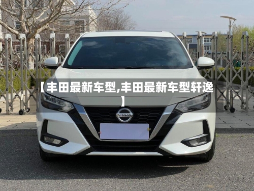 【丰田最新车型,丰田最新车型轩逸】-第1张图片