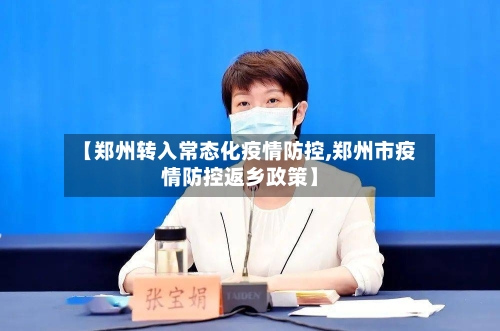 【郑州转入常态化疫情防控,郑州市疫情防控返乡政策】-第2张图片