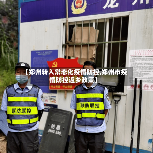 【郑州转入常态化疫情防控,郑州市疫情防控返乡政策】-第1张图片