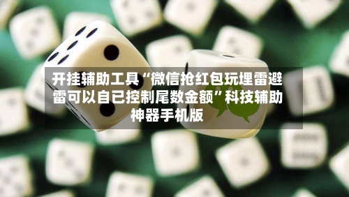 开挂辅助工具“微信抢红包玩埋雷避雷可以自已控制尾数金额”科技辅助神器手机版-第2张图片