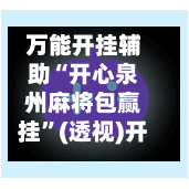 万能开挂辅助“开心泉州麻将包赢挂	”(透视)开挂辅助脚本+详细开挂安装教程-第1张图片