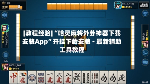 [教程经验]“哈灵麻将外卦神器下载安装App	”开挂下载安装 - 最新辅助工具教程-第3张图片