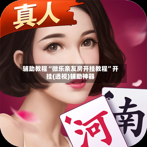 辅助教程“微乐亲友房开挂教程	”开挂(透视)辅助神器-第2张图片