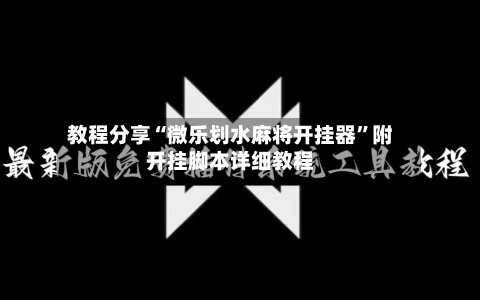 教程分享“微乐划水麻将开挂器”附开挂脚本详细教程-第3张图片
