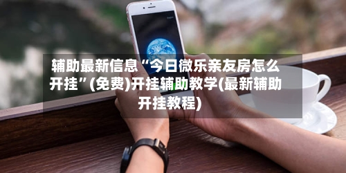 辅助最新信息“今日微乐亲友房怎么开挂”(免费)开挂辅助教学(最新辅助开挂教程)-第1张图片
