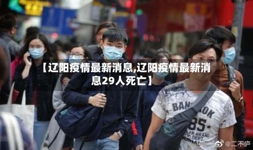 【辽阳疫情最新消息,辽阳疫情最新消息29人死亡】-第3张图片