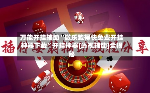 万能开挂辅助“微乐跑得快免费开挂神器下载	”开挂神器{透视辅助}全揭秘-第1张图片