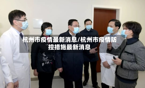 杭州市疫情最新消息/杭州市疫情防控措施最新消息-第1张图片