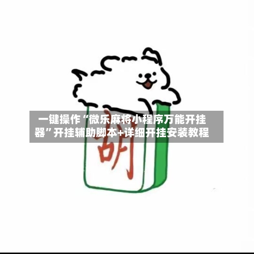 一键操作“微乐麻将小程序万能开挂器”开挂辅助脚本+详细开挂安装教程-第3张图片