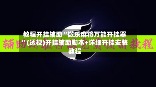 教程开挂辅助“微乐麻将万能开挂器”(透视)开挂辅助脚本+详细开挂安装教程-第1张图片