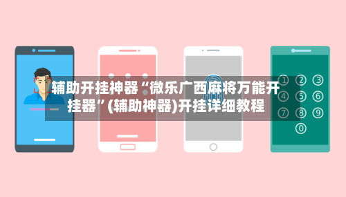 辅助开挂神器“微乐广西麻将万能开挂器	”(辅助神器)开挂详细教程-第2张图片
