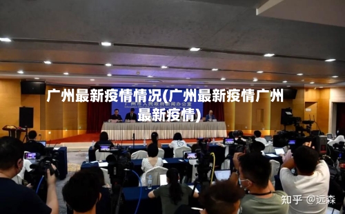 广州最新疫情情况(广州最新疫情广州最新疫情)-第1张图片