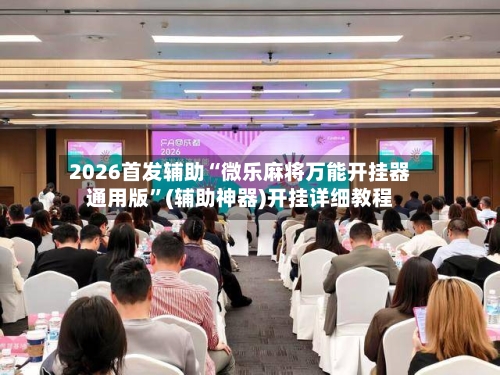 2026首发辅助“微乐麻将万能开挂器通用版”(辅助神器)开挂详细教程-第1张图片