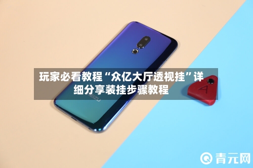 玩家必看教程“众亿大厅透视挂	”详细分享装挂步骤教程-第1张图片