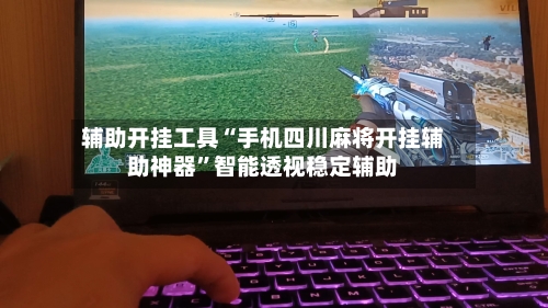 辅助开挂工具“手机四川麻将开挂辅助神器	”智能透视稳定辅助-第1张图片