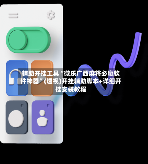 辅助开挂工具“微乐广西麻将必赢软件神器	”(透视)开挂辅助脚本+详细开挂安装教程-第1张图片