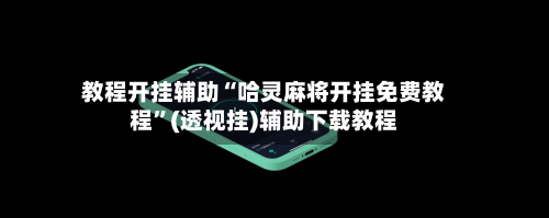 教程开挂辅助“哈灵麻将开挂免费教程”(透视挂)辅助下载教程-第3张图片