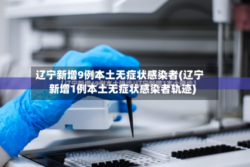 辽宁新增9例本土无症状感染者(辽宁新增1例本土无症状感染者轨迹)-第1张图片