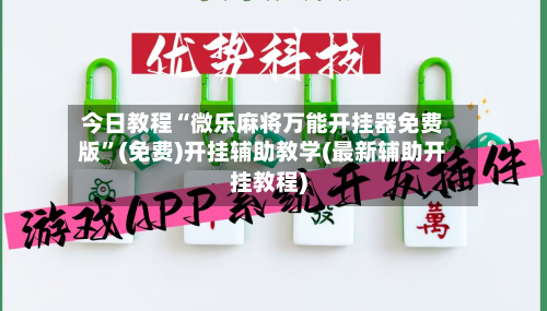 今日教程“微乐麻将万能开挂器免费版	”(免费)开挂辅助教学(最新辅助开挂教程)-第1张图片