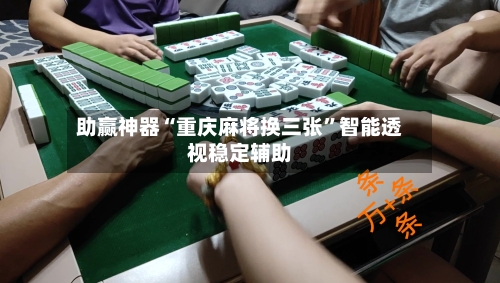 助赢神器“重庆麻将换三张”智能透视稳定辅助-第1张图片