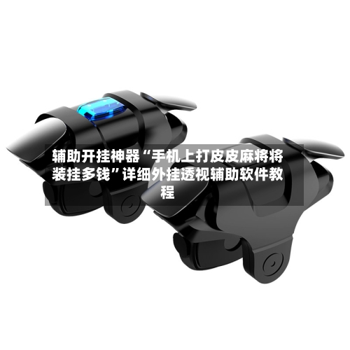 辅助开挂神器“手机上打皮皮麻将将装挂多钱”详细外挂透视辅助软件教程-第1张图片