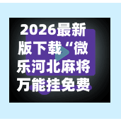 2026最新版下载“微乐河北麻将万能挂免费下载	”开挂神器{透视辅助}全揭秘-第2张图片